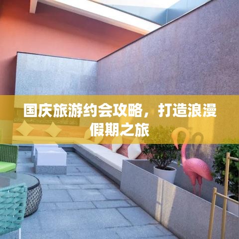 国庆旅游约会攻略，打造浪漫假期之旅