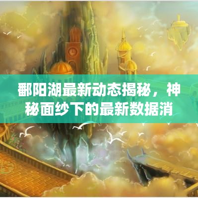 鄱阳湖最新动态揭秘，神秘面纱下的最新数据消息！