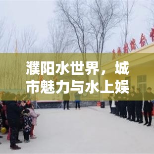 濮阳水世界，城市魅力与水上娱乐胜地排名探秘