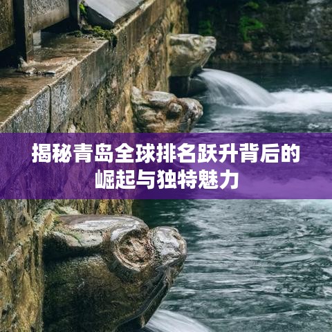 揭秘青岛全球排名跃升背后的崛起与独特魅力