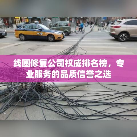 线圈修复公司权威排名榜，专业服务的品质信誉之选