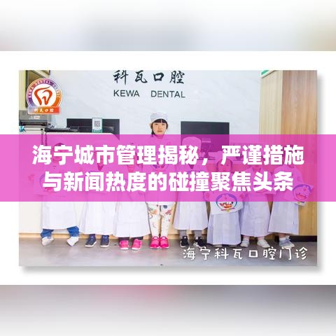 海宁城市管理揭秘，严谨措施与新闻热度的碰撞聚焦头条