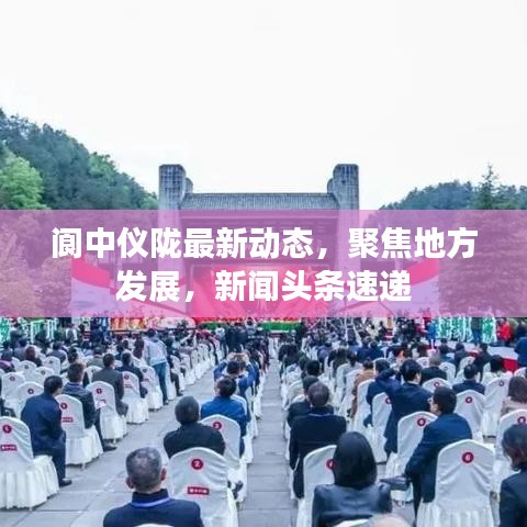 阆中仪陇最新动态，聚焦地方发展，新闻头条速递