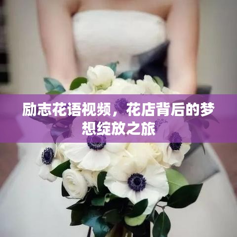 励志花语视频，花店背后的梦想绽放之旅