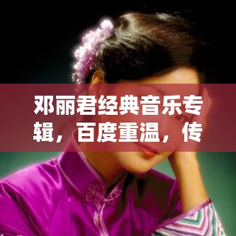 邓丽君经典音乐专辑，百度重温，传世之声