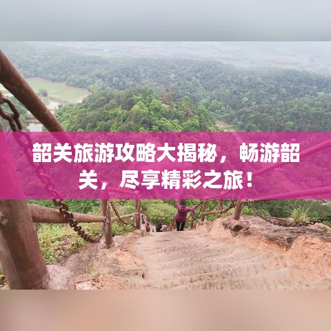 韶关旅游攻略大揭秘，畅游韶关，尽享精彩之旅！