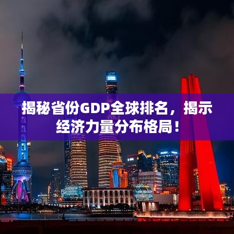 揭秘省份GDP全球排名，揭示经济力量分布格局！