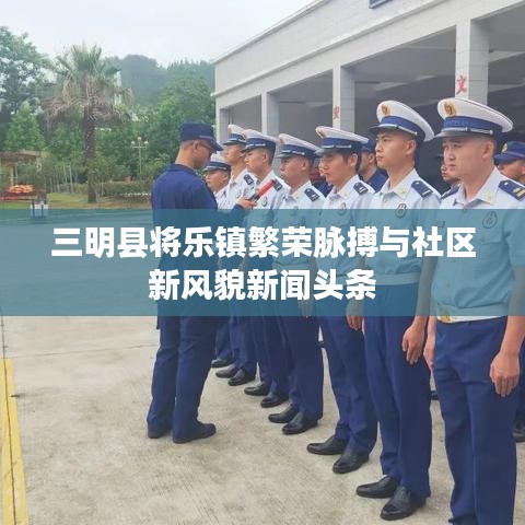 三明县将乐镇繁荣脉搏与社区新风貌新闻头条