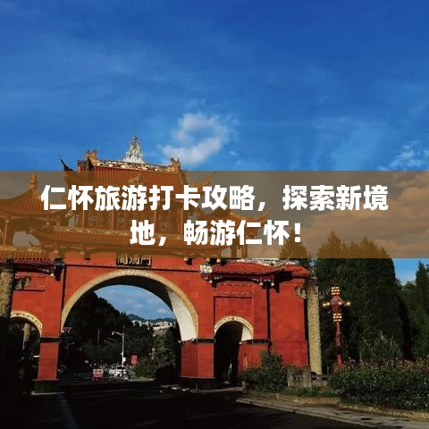 仁怀旅游打卡攻略，探索新境地，畅游仁怀！