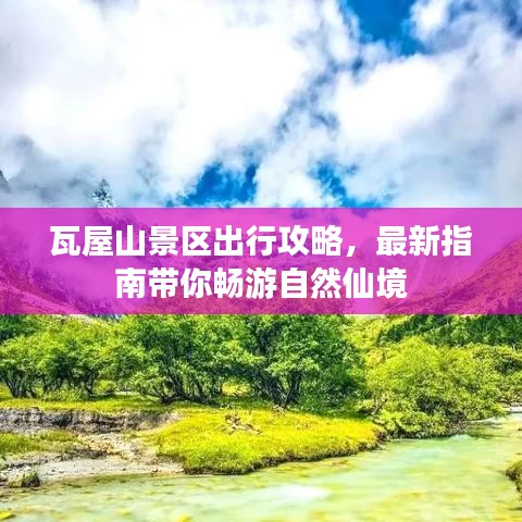 瓦屋山景区出行攻略，最新指南带你畅游自然仙境