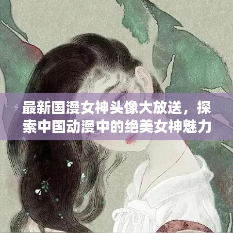 最新国漫女神头像大放送，探索中国动漫中的绝美女神魅力