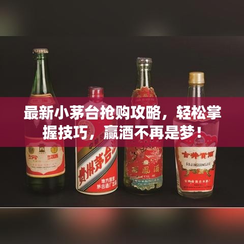 最新小茅台抢购攻略，轻松掌握技巧，赢酒不再是梦！