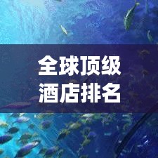 全球顶级酒店排名揭秘，奢华梦幻之旅