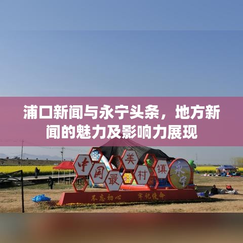 浦口新闻与永宁头条，地方新闻的魅力及影响力展现