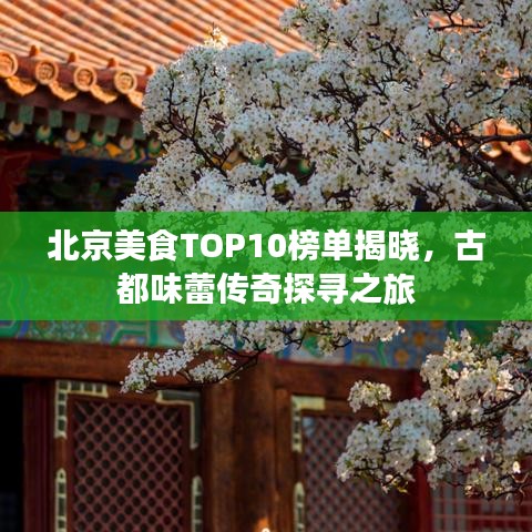 北京美食TOP10榜单揭晓，古都味蕾传奇探寻之旅