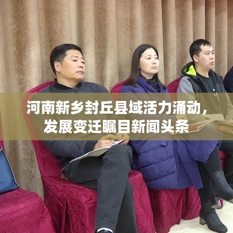 河南新乡封丘县域活力涌动，发展变迁瞩目新闻头条