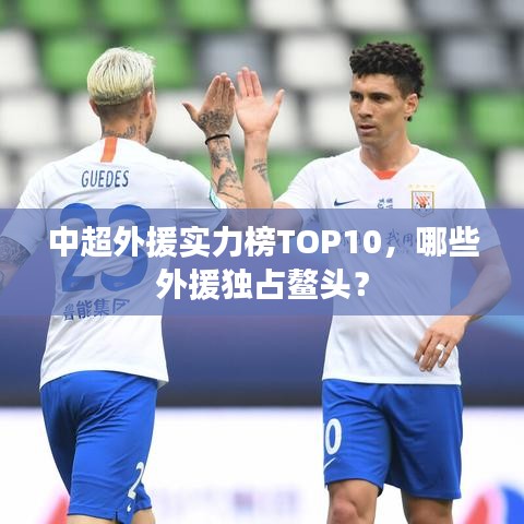 中超外援实力榜TOP10，哪些外援独占鳌头？