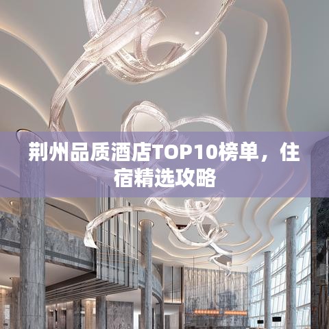 荆州品质酒店TOP10榜单，住宿精选攻略