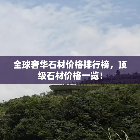 全球奢华石材价格排行榜，顶级石材价格一览！