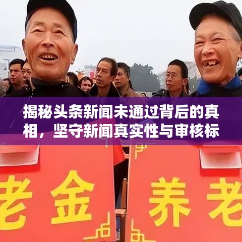 揭秘头条新闻未通过背后的真相，坚守新闻真实性与审核标准之道