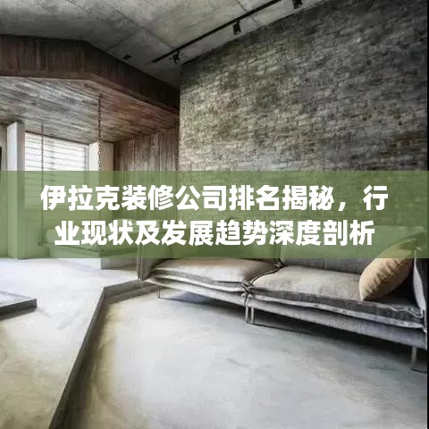 伊拉克装修公司排名揭秘，行业现状及发展趋势深度剖析