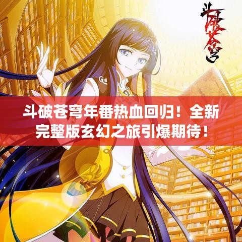 斗破苍穹年番热血回归！全新完整版玄幻之旅引爆期待！