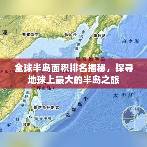 全球半岛面积排名揭秘，探寻地球上最大的半岛之旅