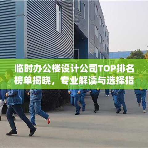 临时办公楼设计公司TOP排名榜单揭晓，专业解读与选择指南！