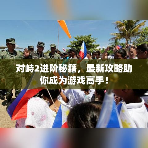 对峙2进阶秘籍，最新攻略助你成为游戏高手！