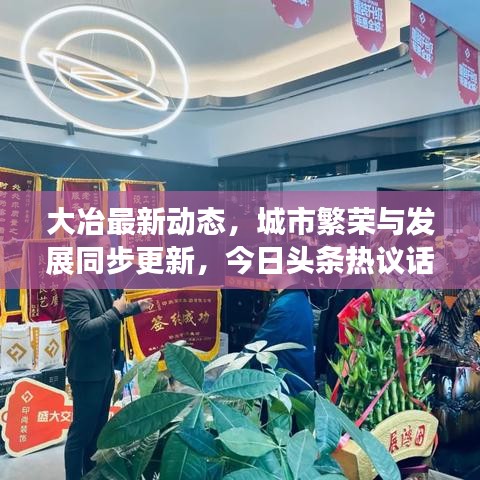大冶最新动态，城市繁荣与发展同步更新，今日头条热议话题