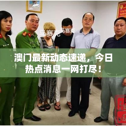 澳门最新动态速递，今日热点消息一网打尽！
