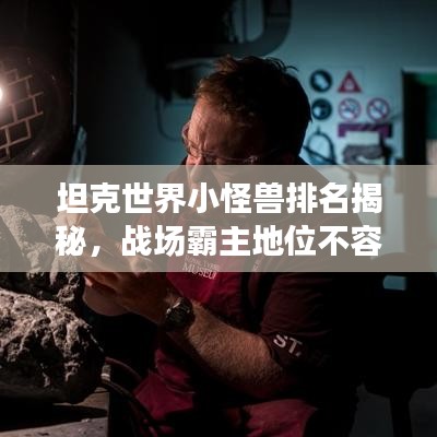 坦克世界小怪兽排名揭秘，战场霸主地位不容小觑