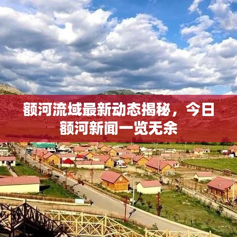 额河流域最新动态揭秘，今日额河新闻一览无余