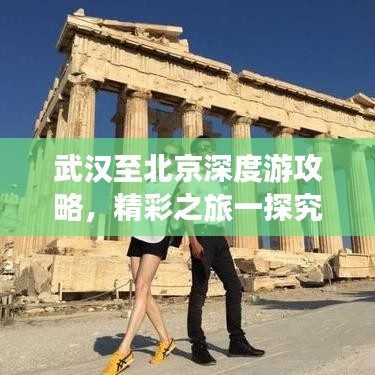 武汉至北京深度游攻略，精彩之旅一探究竟