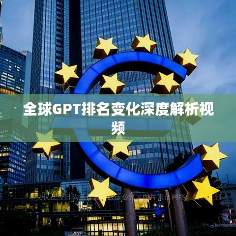 全球GPT排名变化深度解析视频