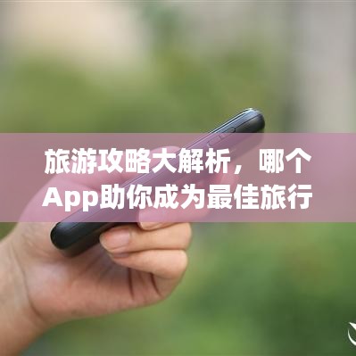 旅游攻略大解析，哪个App助你成为最佳旅行助手？