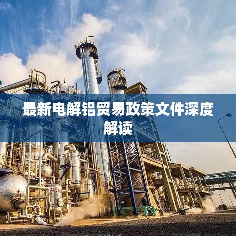 最新电解铝贸易政策文件深度解读