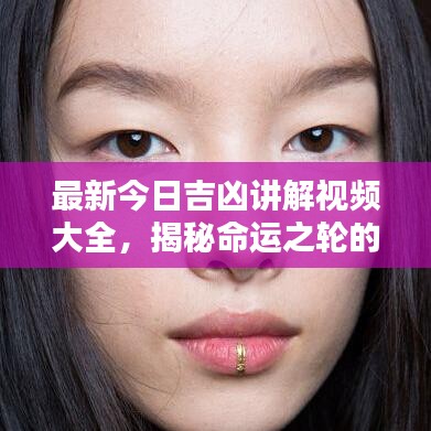 最新今日吉凶讲解视频大全，揭秘命运之轮的新篇章，探索未来走向！