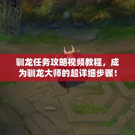 驯龙任务攻略视频教程，成为驯龙大师的超详细步骤！
