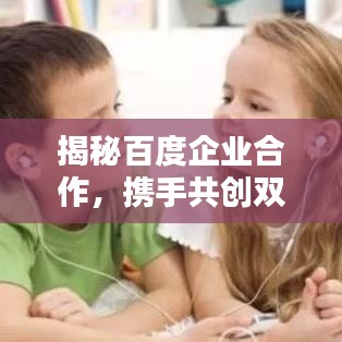 揭秘百度企业合作，携手共创双赢之路