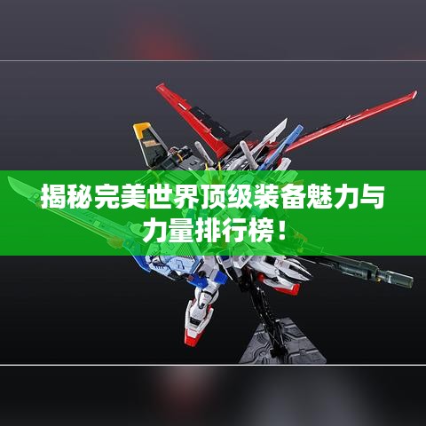 揭秘完美世界顶级装备魅力与力量排行榜！