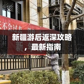 新疆游后返深攻略，最新指南