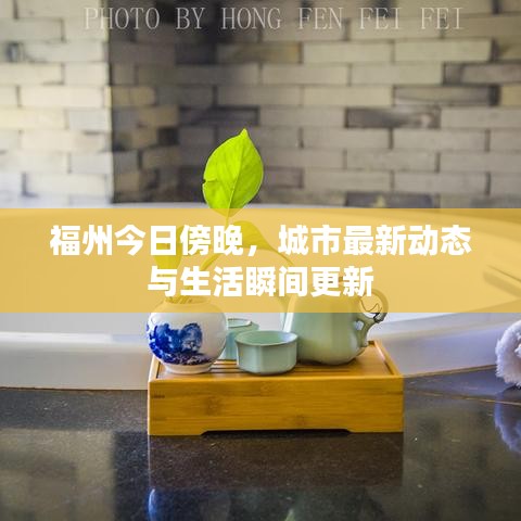 福州今日傍晚，城市最新动态与生活瞬间更新