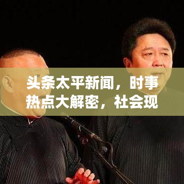 头条太平新闻，时事热点大解密，社会现象深度解读