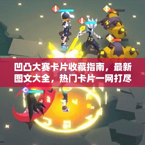 凹凸大赛卡片收藏指南，最新图文大全，热门卡片一网打尽！