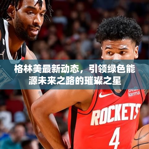 格林美最新动态，引领绿色能源未来之路的璀璨之星
