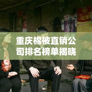 重庆棉被直销公司排名榜单揭晓！独家揭秘行业巨头排名！