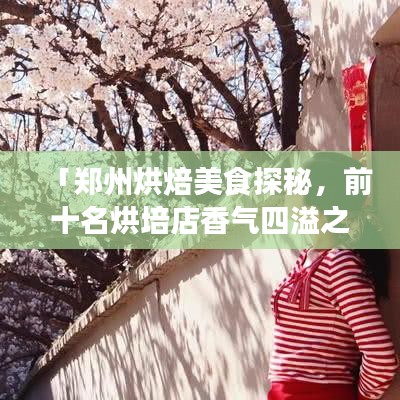 「郑州烘焙美食探秘，前十名烘培店香气四溢之旅」