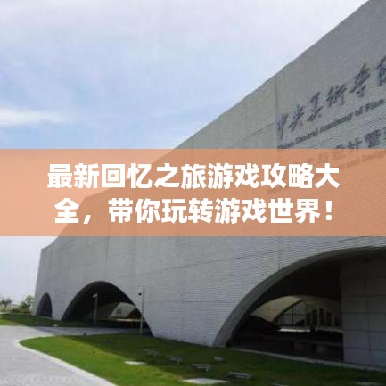 最新回忆之旅游戏攻略大全，带你玩转游戏世界！