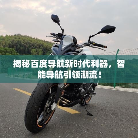 揭秘百度导航新时代利器，智能导航引领潮流！